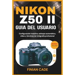 CADE, FINIAN NIKON Z50 II GUÍA DEL USUARIO: Configuración maestra, enfoque automático, vídeo y técnicas de fotografía professional CADE, FINIAN NIKON Z50 II GUÍA DEL USUARIO: Configuración maestra, enfoque automático, vídeo y técnicas de fotografía professional