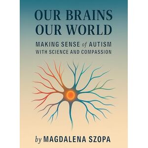 Szopa, Magdalena Our Brains Our World: Making Sense of Autism with Science and Compassion Szopa, Magdalena Our Brains Our World: Making Sense of Autism with Science and Compassion