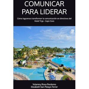 Rosa Perdomo, Yolamny Comunicar para Liderar: Cómo logramos transformar la comunicación en directivos del Hotel Tryp Cayo Coco Rosa Perdomo, Yolamny Comunicar para Liderar: Cómo logramos transformar la comunicación en directivos del Hotel Tryp Cayo Coco