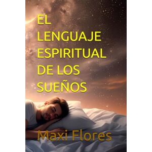 Flores, Maxi EL LENGUAJE ESPIRITUAL DE LOS SUEÑOS: Cuando Dios habla mientras duermes Flores, Maxi EL LENGUAJE ESPIRITUAL DE LOS SUEÑOS: Cuando Dios habla mientras duermes