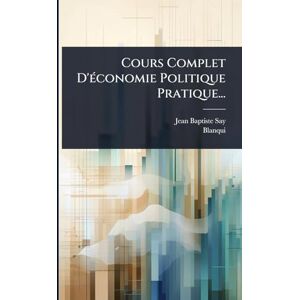 Say, Jean-Baptiste Cours Complet D'Ã(c)conomie Politique Pratique... Say, Jean-Baptiste Cours Complet D'Ã(c)conomie Politique Pratique...