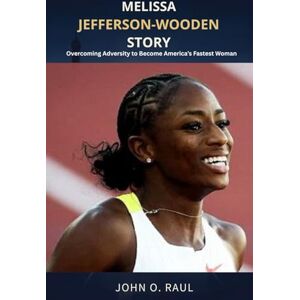 RAUL, JOHN O MELISSA JEFFERSON-WOODEN STORY: Overcoming Adversity to Become America’s Fastest Woman RAUL, JOHN O MELISSA JEFFERSON-WOODEN STORY: Overcoming Adversity to Become America’s Fastest Woman