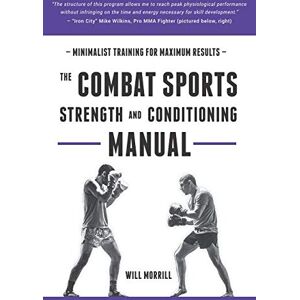 Morrill, Will The Combat Sports Strength and Conditioning Manual: Minimalist Training for Maximum results Morrill, Will The Combat Sports Strength and Conditioning Manual: Minimalist Training for Maximum results