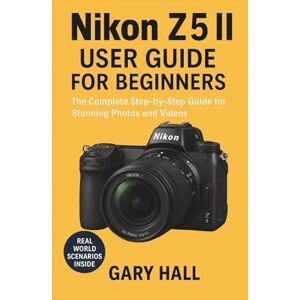 Hall, Gary Nikon Z5 II User Guide for Beginners: The Complete Step-by-Step Guide for Stunning Photos and Videos Hall, Gary Nikon Z5 II User Guide for Beginners: The Complete Step-by-Step Guide for Stunning Photos and Videos