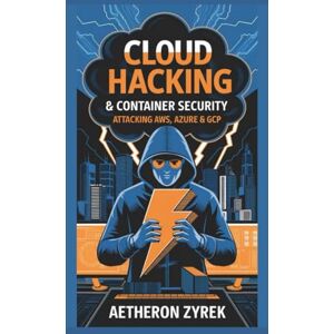 Zyrek, Aetheron Cloud Hacking & Container Security: Attacking AWS, Azure & GCP (Red Teaming: The Ultimate Zero to Hero Guide) Zyrek, Aetheron Cloud Hacking & Container Security: Attacking AWS, Azure & GCP (Red Teaming: The Ultimate Zero to Hero Guide)