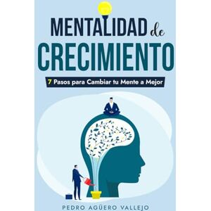 Agüero Vallejo, Pedro Mentalidad de Crecimiento: 7 Pasos para Cambiar tu Mente a Mejor Actitud Mental Positiva Agüero Vallejo, Pedro Mentalidad de Crecimiento: 7 Pasos para Cambiar tu Mente a Mejor Actitud Mental Positiva