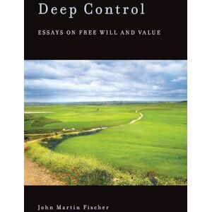 Fischer, John Martin Deep Control: Essays On Free Will And Value Fischer, John Martin Deep Control: Essays On Free Will And Value