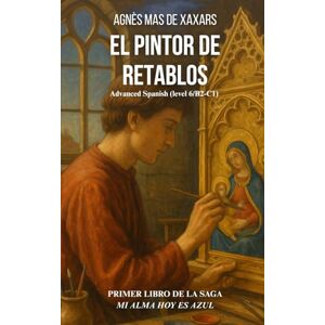 de Xaxars, Agnes Mas El pintor de retablos: Advanced Spanish (level 6/B2-C1) (Mi alma hoy es azul) de Xaxars, Agnes Mas El pintor de retablos: Advanced Spanish (level 6/B2-C1) (Mi alma hoy es azul)