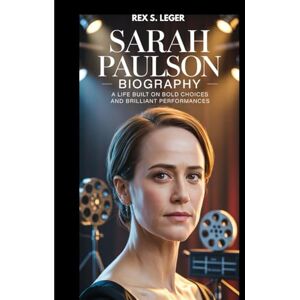 S. LEGER, REX SARAH PAULSON BIOGRAPHY : A LIFE BUILT ON BOLD CHOICES AND BRILLIANT PERFORMANCES: A STORY OF ACTING AND UNSHAKABLE IDENTITY S. LEGER, REX SARAH PAULSON BIOGRAPHY : A LIFE BUILT ON BOLD CHOICES AND BRILLIANT PERFORMANCES: A STORY OF ACTING AND UNSHAKABLE IDENTITY