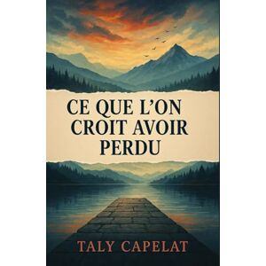 CAPELAT, Taly CE QUE L’ON CROIT AVOIR PERDU: Un roman de suspense psychologique sur la mémoire, l’amour et la seconde chance CAPELAT, Taly CE QUE L’ON CROIT AVOIR PERDU: Un roman de suspense psychologique sur la mémoire, l’amour et la seconde chance