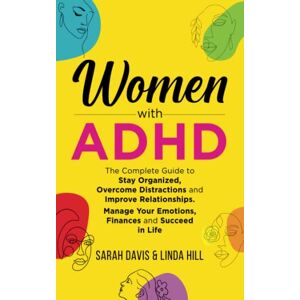Davis, Sarah Women with ADHD: The Complete Guide to Stay Organized, Overcome Distractions, and Improve Relationships. Manage Your Emotions, Finances, and Succeed in Life Davis, Sarah Women with ADHD: The Complete Guide to Stay Organized, Overcome Distractions, and Improve Relationships. Manage Your Emotions, Finances, and Succeed in Life