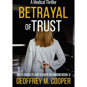 Cooper, Geoffrey M Betrayal of Trust: A Medical Thriller: 9 (Brad Parker and Karen Richmond Medical Thrillers) Cooper, Geoffrey M Betrayal of Trust: A Medical Thriller: 9 (Brad Parker and Karen Richmond Medical Thrillers)