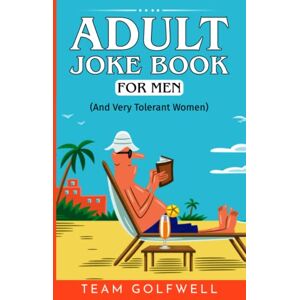 Golfwell, Team Adult Joke Book For Men: An Ideal Gag Gift for Men (And Very Tolerant Women) (For People Who Have Everything Series) Golfwell, Team Adult Joke Book For Men: An Ideal Gag Gift for Men (And Very Tolerant Women) (For People Who Have Everything Series)