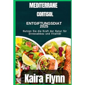 Flynn, Kaira Mediterrane Cortisol-Entgiftungsdiät 2025: Nutzen Sie die Kraft der Natur für Stressabbau und Vitalität Flynn, Kaira Mediterrane Cortisol-Entgiftungsdiät 2025: Nutzen Sie die Kraft der Natur für Stressabbau und Vitalität