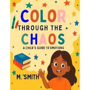 Smith, Mrs Myronda Color Through the Chaos: A child's guide to emotions (Coloring Through the Chaos!) Smith, Mrs Myronda Color Through the Chaos: A child's guide to emotions (Coloring Through the Chaos!)