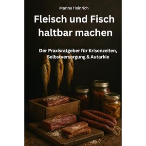 Marina Fleisch und Fisch haltbar machen: Der Praxisratgeber für Krisenzeiten, Selbstversorgung & Autarkie Marina Fleisch und Fisch haltbar machen: Der Praxisratgeber für Krisenzeiten, Selbstversorgung & Autarkie