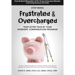 Leng, David R Stop Being Frustrated & Overcharged By Your Workers' Compensation Program: 52 ways to reduce your premiums, eliminate overcharges and headaches, and ... your company! (Employer Success Series) Leng, David R Stop Being Frustrated & Overcharged By Your Workers' Compensation Program: 52 ways to reduce your premiums, eliminate overcharges and headaches, and ... your company! (Employer Success Series)