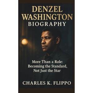 FLIPPO, CHARLES K. DENZEL WASHINGTON BIOGRAPHY: More Than a Role: Becoming the Standard, Not Just the Star FLIPPO, CHARLES K. DENZEL WASHINGTON BIOGRAPHY: More Than a Role: Becoming the Standard, Not Just the Star