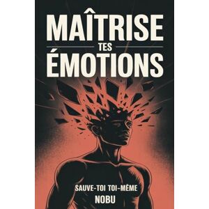 Nobu MAÎTRISE™ – Sauve-toi toi-même: Un guide pour l’homme moderne en quête de force intérieure et d’indépendance émotionnelle. Nobu MAÎTRISE™ – Sauve-toi toi-même: Un guide pour l’homme moderne en quête de force intérieure et d’indépendance émotionnelle.