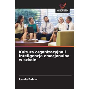 Balazs, Laszlo Kultura organizacyjna i inteligencja emocjonalna w szkole Balazs, Laszlo Kultura organizacyjna i inteligencja emocjonalna w szkole