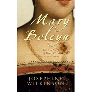 Wilkinson, Josephine Mary Boleyn: The True Story of Henry VIII's Favourite Mistress Wilkinson, Josephine Mary Boleyn: The True Story of Henry VIII's Favourite Mistress