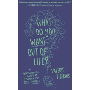 Tiberius, Valerie What Do You Want Out of Life?: A Philosophical Guide to Figuring Out What Matters Tiberius, Valerie What Do You Want Out of Life?: A Philosophical Guide to Figuring Out What Matters