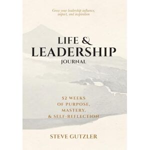 Gutzler, Steve Life & Leadership Journal: 52 Weeks of Purpose, Mastery, & Self-Reflection Gutzler, Steve Life & Leadership Journal: 52 Weeks of Purpose, Mastery, & Self-Reflection