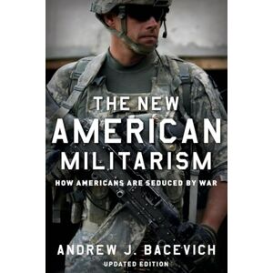 Bacevich, Andrew J. The New American Militarism: How Americans Are Seduced By War Bacevich, Andrew J. The New American Militarism: How Americans Are Seduced By War
