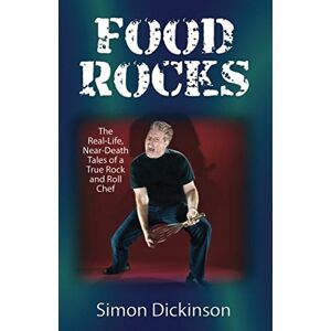 Dickinson, Simon Food Rocks: The Real-Life, Near-Death Tales of a True RockNRoll Chef Dickinson, Simon Food Rocks: The Real-Life, Near-Death Tales of a True RockNRoll Chef