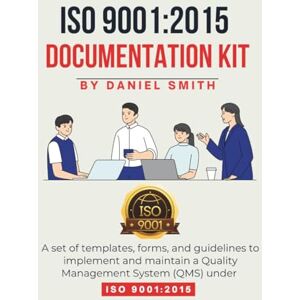 Smith, Daniel ISO 9001:2015 DOCUMENTATION KIT: A set of templates, forms, and guidelines to implement and maintain a Quality Management System (QMS) under ISO 9001:2015 (ISO 9001 STANDARDS BOOKS AND KITS) Smith, Daniel ISO 9001:2015 DOCUMENTATION KIT: A set of templates, forms, and guidelines to implement and maintain a Quality Management System (QMS) under ISO 9001:2015 (ISO 9001 STANDARDS BOOKS AND KITS)