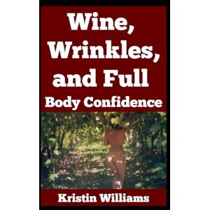 Williams, Kristin Wine, Wrinkles, and Full Body Confidence: Naked Aging Without Giving a Damn: 74 (The Naked Rebel) Williams, Kristin Wine, Wrinkles, and Full Body Confidence: Naked Aging Without Giving a Damn: 74 (The Naked Rebel)