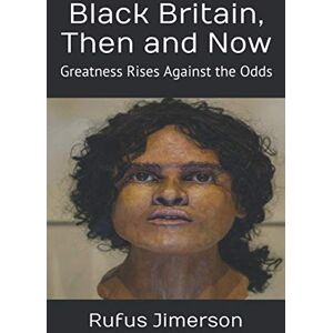 Jimerson, Dr. Rufus O. Black Britain, Then and Now: Greatness Rises Against the Odds Jimerson, Dr. Rufus O. Black Britain, Then and Now: Greatness Rises Against the Odds