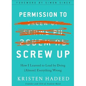 Hadeed, Kristen Permission To Screw Up: How I Learned to Lead by Doing (Almost) Everything Wrong Hadeed, Kristen Permission To Screw Up: How I Learned to Lead by Doing (Almost) Everything Wrong