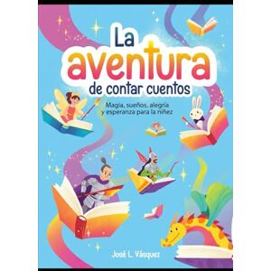 Vásquez, José Luis La aventura de contar cuentos: Magia, sueños, alegría y esperanza para la niñez Vásquez, José Luis La aventura de contar cuentos: Magia, sueños, alegría y esperanza para la niñez