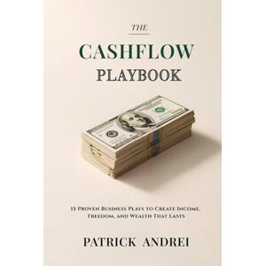 Andrei, Patrick Cashflow Playbook: 15 Proven Business Plays to Create Income, Freedom, and Wealth That Lasts Andrei, Patrick Cashflow Playbook: 15 Proven Business Plays to Create Income, Freedom, and Wealth That Lasts