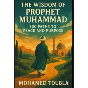 Mohamed, Toubla “The Wisdom of Prophet Muhammad: 300 Paths to Peace and Purpose” Mohamed, Toubla “The Wisdom of Prophet Muhammad: 300 Paths to Peace and Purpose”