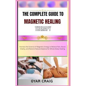 CRAIG, OYAR THE COMPLETE GUIDE TO MAGNETIC HEALING THERAPY: Harness the Science of Magnetic Energy to Relieve Pain, Boost Vitality, and Restore Natural Balance for Whole-Body Healing CRAIG, OYAR THE COMPLETE GUIDE TO MAGNETIC HEALING THERAPY: Harness the Science of Magnetic Energy to Relieve Pain, Boost Vitality, and Restore Natural Balance for Whole-Body Healing