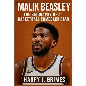 J. Grimes, Harry MALIK BEASLEY: The Biography Of A Basketball Comeback Star J. Grimes, Harry MALIK BEASLEY: The Biography Of A Basketball Comeback Star
