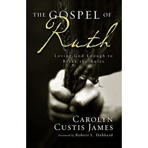 James, Carolyn Custis The Gospel of Ruth: Loving God Enough to Break the Rules James, Carolyn Custis The Gospel of Ruth: Loving God Enough to Break the Rules
