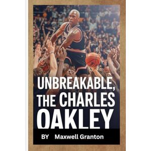 Granton, Maxwell UNBREAKABLE: THE CHARLES OAKLEY BIOGRAPHY: Grit, Loyalty, and the Fight to Stay True in a Changing NBA Granton, Maxwell UNBREAKABLE: THE CHARLES OAKLEY BIOGRAPHY: Grit, Loyalty, and the Fight to Stay True in a Changing NBA