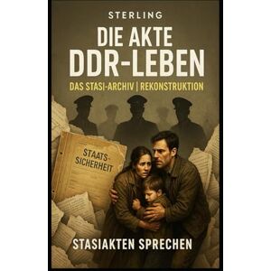 Sterling Die Akte DDR-Leben I Das Stasi Archiv I Rekonstruktion Stasiakten sprechen: Leben, Leid und Kontrolle in der DDR – aus Akten neu erzählt Sterling Die Akte DDR-Leben I Das Stasi Archiv I Rekonstruktion Stasiakten sprechen: Leben, Leid und Kontrolle in der DDR – aus Akten neu erzählt