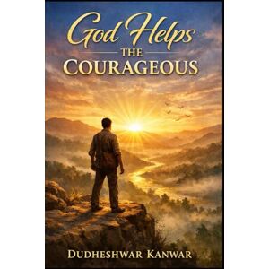 kanwar, Dudheshwar God Helps the Courageous: A Journey of Faith, Fear, and Fearless Living kanwar, Dudheshwar God Helps the Courageous: A Journey of Faith, Fear, and Fearless Living