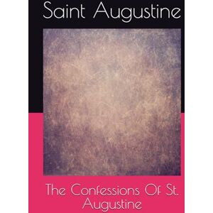 Saint Augustine The Confessions Of St. Augustine Saint Augustine The Confessions Of St. Augustine