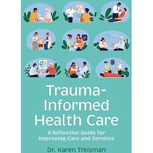 Treisman, Karen Trauma-Informed Health Care: A Reflective Guide for Improving Care and Services Treisman, Karen Trauma-Informed Health Care: A Reflective Guide for Improving Care and Services
