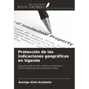 Alvin Aryabaha, Ayesiga Protección de las indicaciones geográficas en Uganda: Lagunas jurídicas, retos, análisis comparativo y oportunidades para los productos locales Alvin Aryabaha, Ayesiga Protección de las indicaciones geográficas en Uganda: Lagunas jurídicas, retos, análisis comparativo y oportunidades para los productos locales