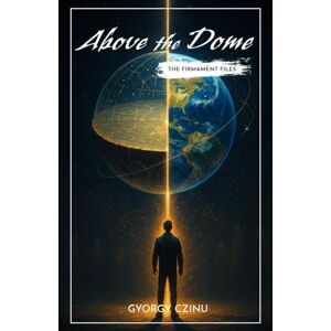 Czinu, Gyorgy Above the Dome: The Firmament Files (Hidden Truths: Government Secrets & Conspiracies) Czinu, Gyorgy Above the Dome: The Firmament Files (Hidden Truths: Government Secrets & Conspiracies)