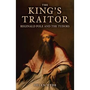 Hyde, Helen The King's Traitor: Reginald Pole and the Tudors Hyde, Helen The King's Traitor: Reginald Pole and the Tudors