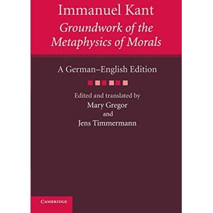 Kant, Immanuel Immanuel Kant: Groundwork of the Metaphysics of Morals: A German–English edition (The Cambridge Kant German-English Edition) Kant, Immanuel Immanuel Kant: Groundwork of the Metaphysics of Morals: A German–English edition (The Cambridge Kant German-English Edition)