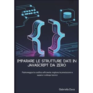 Duva, Gabriella Imparare le strutture dati in JavaScript da zero: Padroneggia la codifica efficiente, migliora le prestazioni e supera i colloqui tecnici Duva, Gabriella Imparare le strutture dati in JavaScript da zero: Padroneggia la codifica efficiente, migliora le prestazioni e supera i colloqui tecnici