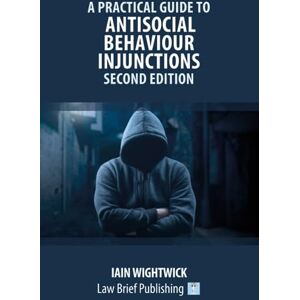 Wightwick, Iain A Practical Guide to Antisocial Behaviour Injunctions – Second Edition Wightwick, Iain A Practical Guide to Antisocial Behaviour Injunctions – Second Edition